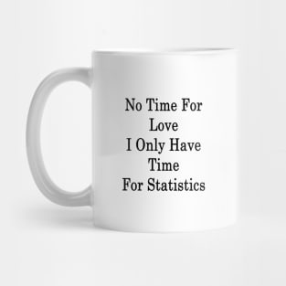 No Time For Love I Only Have Time For Statistics Mug